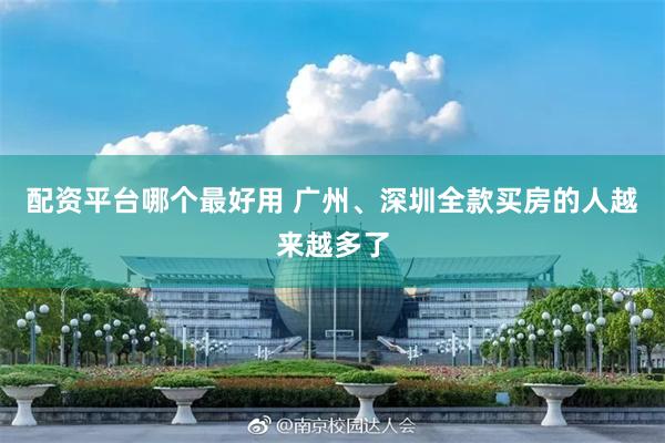 配资平台哪个最好用 广州、深圳全款买房的人越来越多了