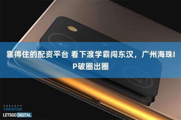 靠得住的配资平台 看下渡学霸闯东汉，广州海珠IP破圈出圈