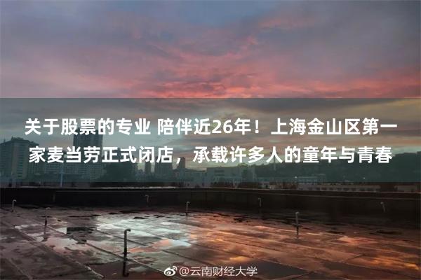 关于股票的专业 陪伴近26年！上海金山区第一家麦当劳正式闭店，承载许多人的童年与青春