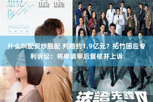 什么叫配资炒股配 判赔约1.9亿元？拓竹回应专利诉讼：将申请审后复核并上诉