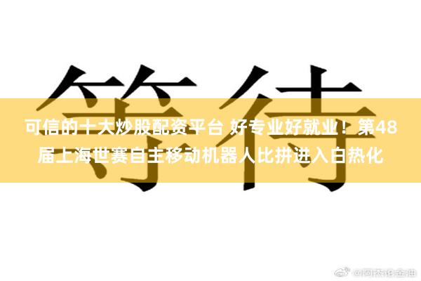 可信的十大炒股配资平台 好专业好就业！第48届上海世赛自主移动机器人比拼进入白热化