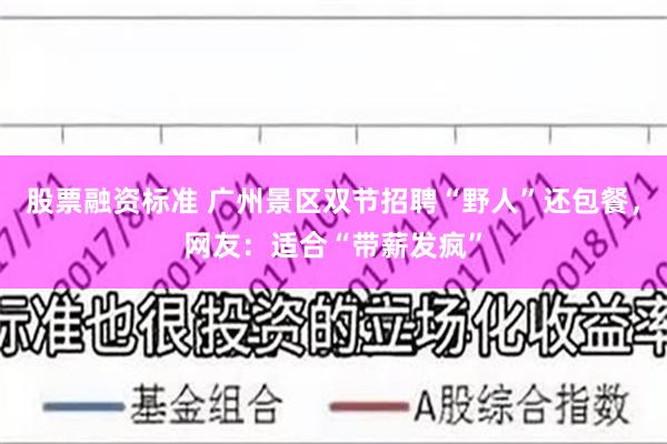 股票融资标准 广州景区双节招聘“野人”还包餐，网友：适合“带薪发疯”