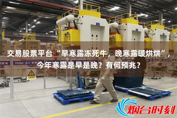 交易股票平台 “早寒露冻死牛,晚寒露暖烘烘”,今年寒露是早是晚?有何预兆?