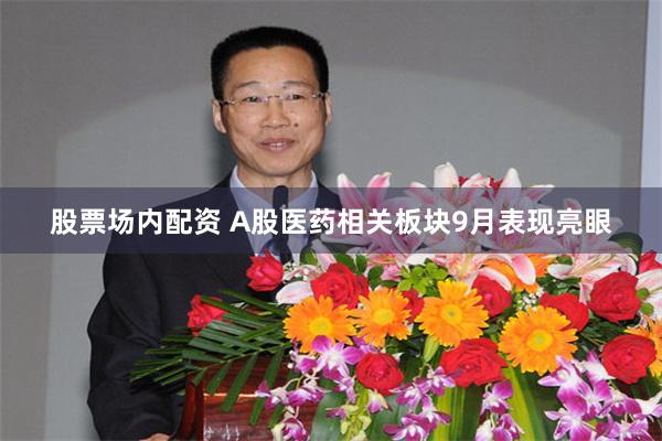 股票场内配资 A股医药相关板块9月表现亮眼