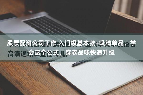股票配资公司工作 入门级基本款+吸睛单品，学会这个公式，穿衣品味快速升级