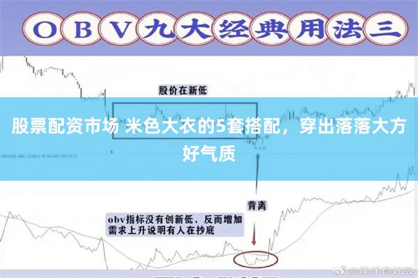 股票配资市场 米色大衣的5套搭配，穿出落落大方好气质