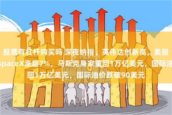 股票有杠杆购买吗 深夜纳指、英伟达创新高，美股科技股大涨，SpaceX涨超7%，马斯克身家重回1万亿美元，国际油价跌破90美元