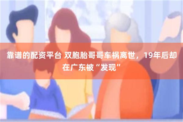 靠谱的配资平台 双胞胎哥哥车祸离世，19年后却在广东被“发现”