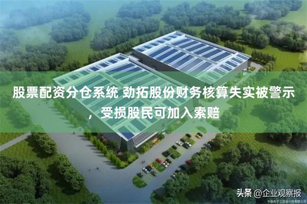 股票配资分仓系统 劲拓股份财务核算失实被警示，受损股民可加入索赔
