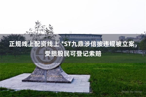 正规线上配资线上 *ST九鼎涉信披违规被立案，受损股民可登记索赔