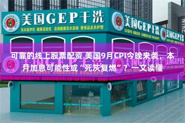 可靠的线上股票配资 美国9月CPI今晚来袭，本月加息可能性或“死灰复燃”？一文读懂