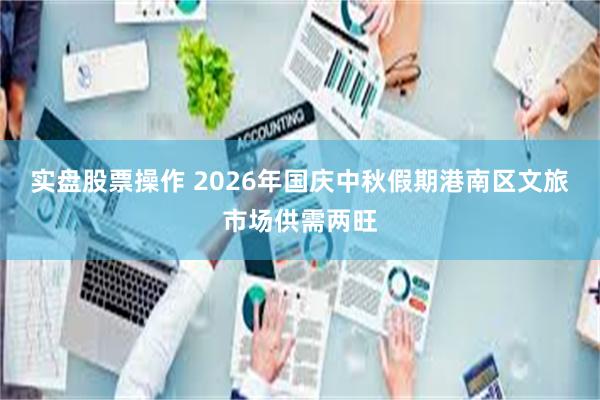 实盘股票操作 2026年国庆中秋假期港南区文旅市场供需两旺