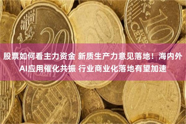 股票如何看主力资金 新质生产力意见落地！海内外AI应用催化共振 行业商业化落地有望加速