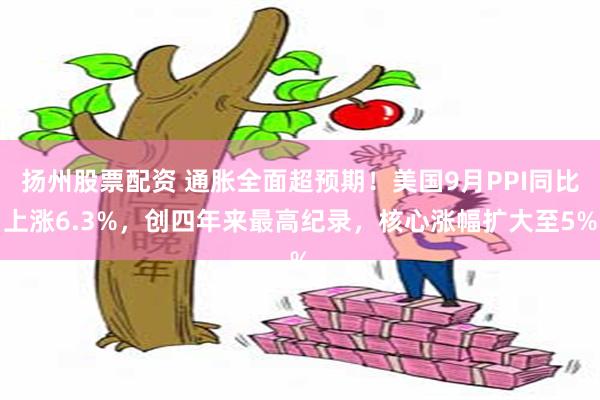 扬州股票配资 通胀全面超预期!美国9月PPI同比上涨6.3%,创四年来最高纪录,核心涨幅扩大至5%