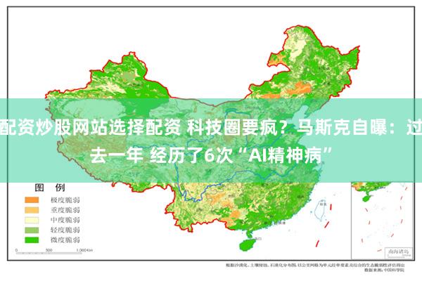 配资炒股网站选择配资 科技圈要疯？马斯克自曝：过去一年 经历了6次“AI精神病”