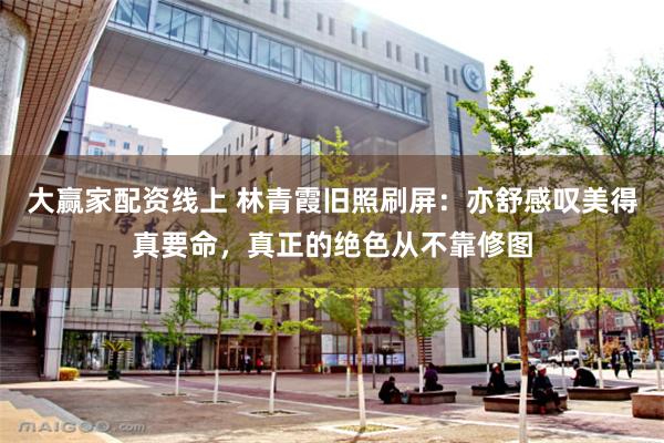 大赢家配资线上 林青霞旧照刷屏：亦舒感叹美得真要命，真正的绝色从不靠修图