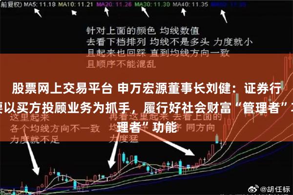 股票网上交易平台 申万宏源董事长刘健：证券行业要以买方投顾业务为抓手，履行好社会财富“管理者”功能