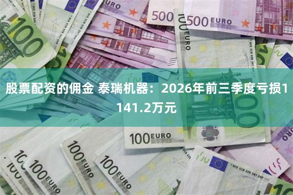 股票配资的佣金 泰瑞机器:2026年前三季度亏损1141.2万元